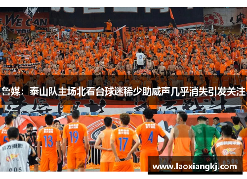 鲁媒：泰山队主场北看台球迷稀少助威声几乎消失引发关注